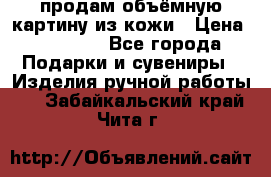 продам объёмную картину из кожи › Цена ­ 10 000 - Все города Подарки и сувениры » Изделия ручной работы   . Забайкальский край,Чита г.